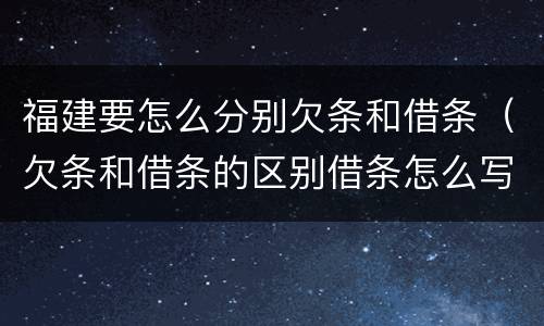 福建要怎么分别欠条和借条（欠条和借条的区别借条怎么写）