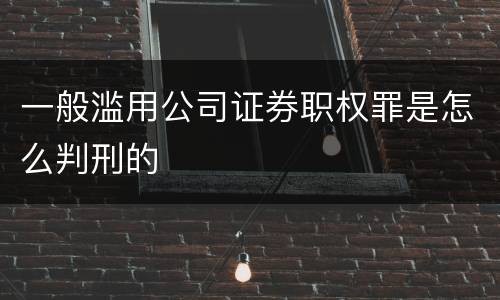 一般滥用公司证券职权罪是怎么判刑的