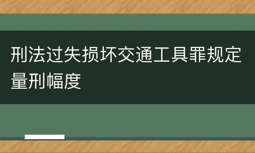 刑法过失损坏交通工具罪规定量刑幅度