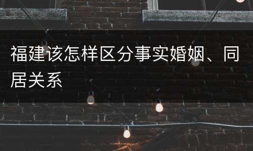 福建该怎样区分事实婚姻、同居关系