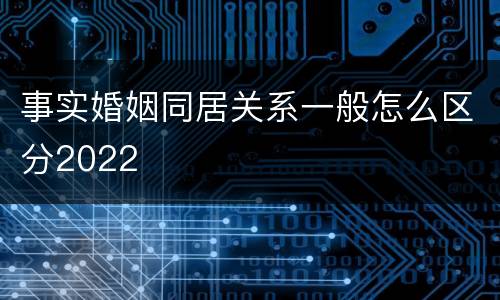 事实婚姻同居关系一般怎么区分2022