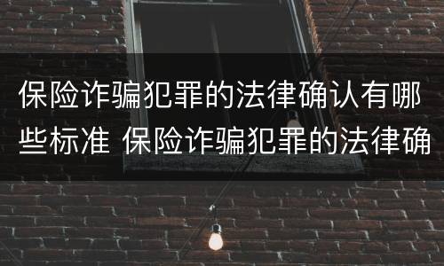 保险诈骗犯罪的法律确认有哪些标准 保险诈骗犯罪的法律确认有哪些标准和规定