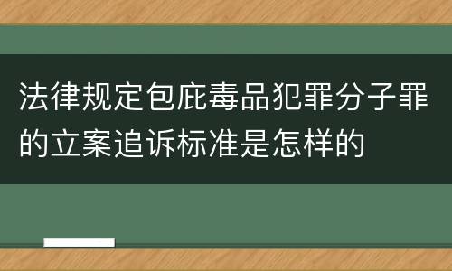 法律规定包庇毒品犯罪分子罪的立案追诉标准是怎样的
