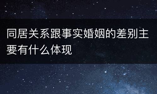 同居关系跟事实婚姻的差别主要有什么体现