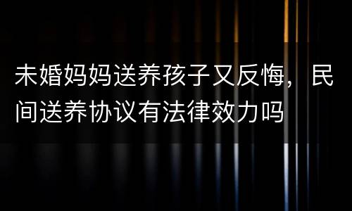 未婚妈妈送养孩子又反悔，民间送养协议有法律效力吗