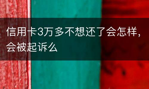 信用卡3万多不想还了会怎样，会被起诉么