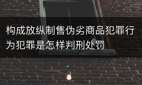 构成放纵制售伪劣商品犯罪行为犯罪是怎样判刑处罚