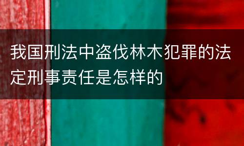 我国刑法中盗伐林木犯罪的法定刑事责任是怎样的