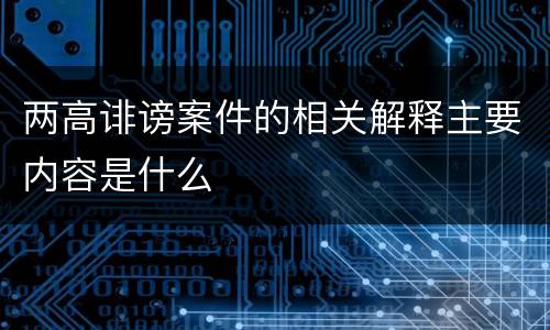 两高诽谤案件的相关解释主要内容是什么