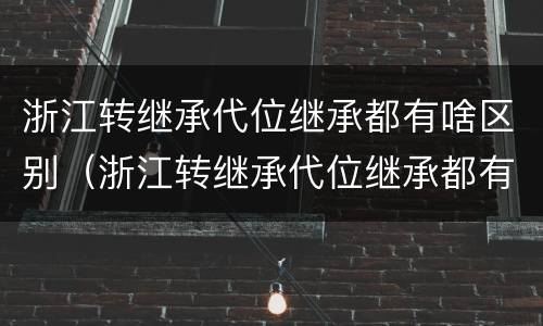 浙江转继承代位继承都有啥区别（浙江转继承代位继承都有啥区别呢）