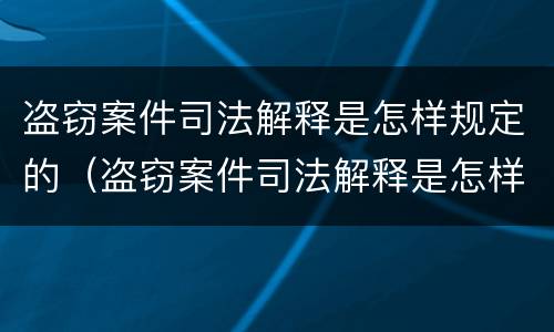 盗窃案件司法解释是怎样规定的（盗窃案件司法解释是怎样规定的呢）