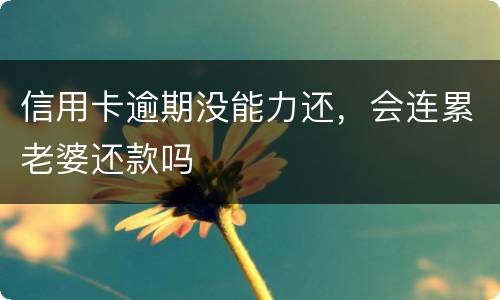 信用卡逾期没能力还，会连累老婆还款吗