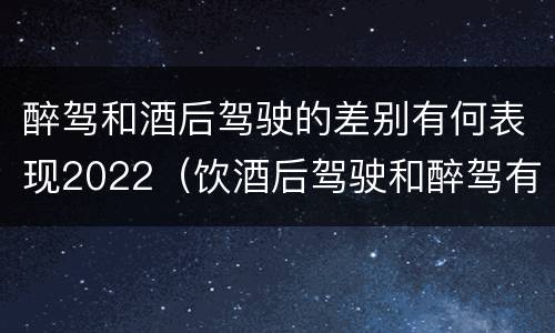 醉驾和酒后驾驶的差别有何表现2022（饮酒后驾驶和醉驾有区别?）
