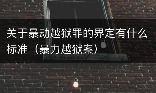 关于暴动越狱罪的界定有什么标准（暴力越狱案）