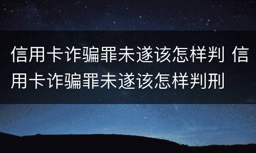 信用卡诈骗罪未遂该怎样判 信用卡诈骗罪未遂该怎样判刑