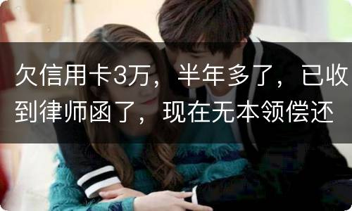 欠信用卡3万，半年多了，已收到律师函了，现在无本领偿还要怎样办