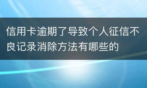 信用卡逾期了导致个人征信不良记录消除方法有哪些的