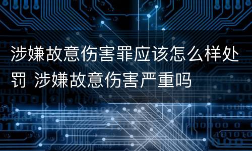 涉嫌故意伤害罪应该怎么样处罚 涉嫌故意伤害严重吗