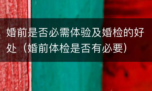 婚前是否必需体验及婚检的好处（婚前体检是否有必要）