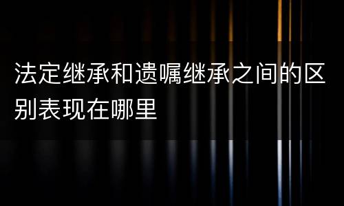 法定继承和遗嘱继承之间的区别表现在哪里