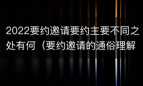 2022要约邀请要约主要不同之处有何（要约邀请的通俗理解）