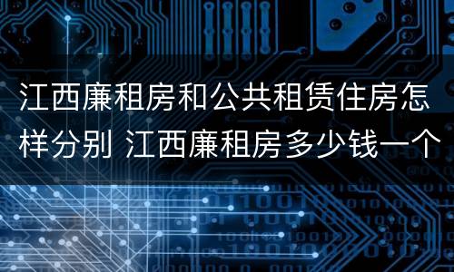 江西廉租房和公共租赁住房怎样分别 江西廉租房多少钱一个月