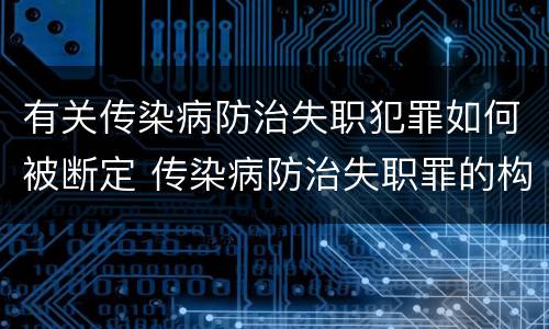 有关传染病防治失职犯罪如何被断定 传染病防治失职罪的构成要件