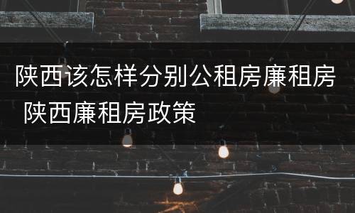 陕西该怎样分别公租房廉租房 陕西廉租房政策