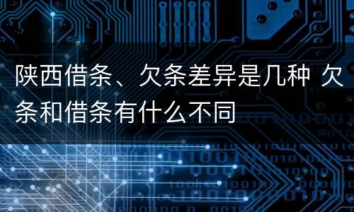 陕西借条、欠条差异是几种 欠条和借条有什么不同