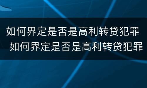 如何界定是否是高利转贷犯罪 如何界定是否是高利转贷犯罪