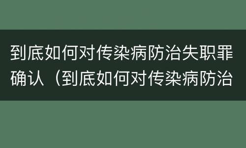 到底如何对传染病防治失职罪确认（到底如何对传染病防治失职罪确认呢）