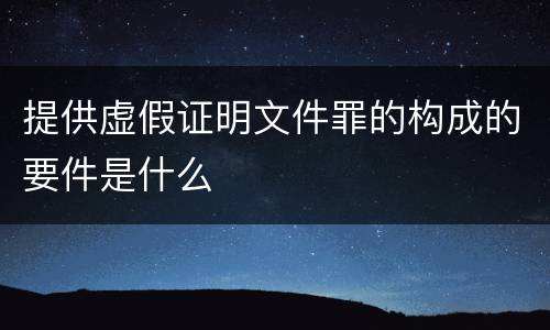 提供虚假证明文件罪的构成的要件是什么