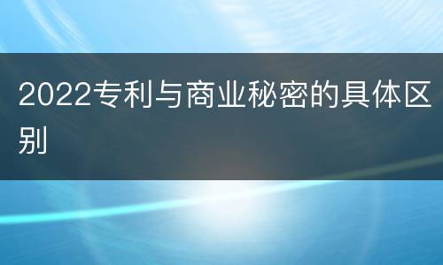 2022专利与商业秘密的具体区别