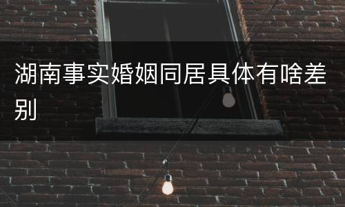 湖南事实婚姻同居具体有啥差别