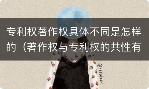 专利权著作权具体不同是怎样的（著作权与专利权的共性有）