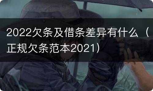 2022欠条及借条差异有什么（正规欠条范本2021）
