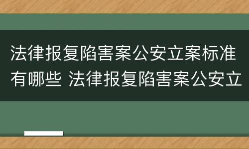 法律报复陷害案公安立案标准有哪些 法律报复陷害案公安立案标准有哪些规定