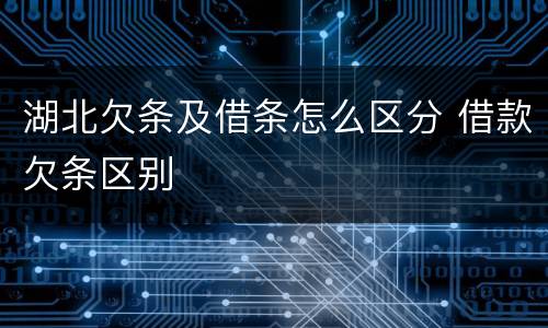 湖北欠条及借条怎么区分 借款欠条区别