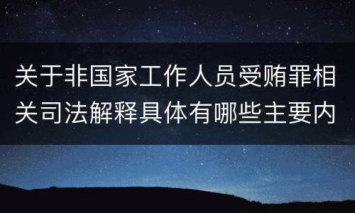 关于非国家工作人员受贿罪相关司法解释具体有哪些主要内容