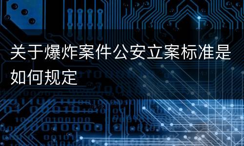 关于爆炸案件公安立案标准是如何规定