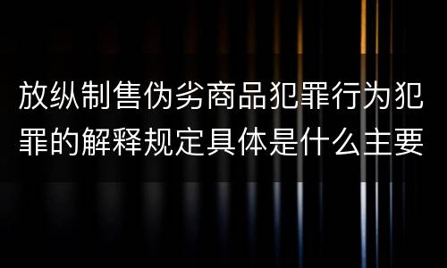 放纵制售伪劣商品犯罪行为犯罪的解释规定具体是什么主要内容