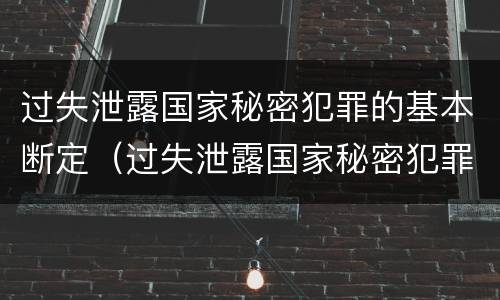 过失泄露国家秘密犯罪的基本断定（过失泄露国家秘密犯罪的基本断定是）