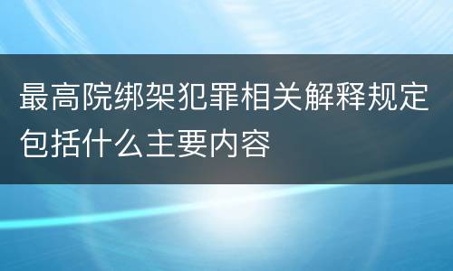 最高院绑架犯罪相关解释规定包括什么主要内容