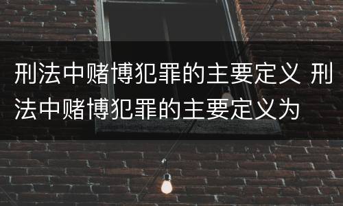刑法中赌博犯罪的主要定义 刑法中赌博犯罪的主要定义为