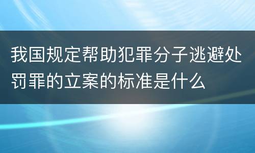 我国规定帮助犯罪分子逃避处罚罪的立案的标准是什么