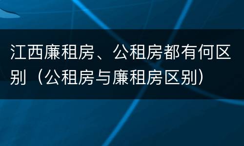 江西廉租房、公租房都有何区别（公租房与廉租房区别）
