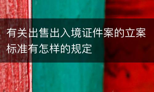 有关出售出入境证件案的立案标准有怎样的规定
