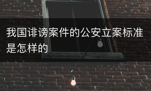 我国诽谤案件的公安立案标准是怎样的