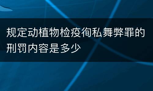 规定动植物检疫徇私舞弊罪的刑罚内容是多少