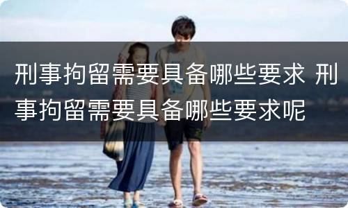 刑事拘留需要具备哪些要求 刑事拘留需要具备哪些要求呢